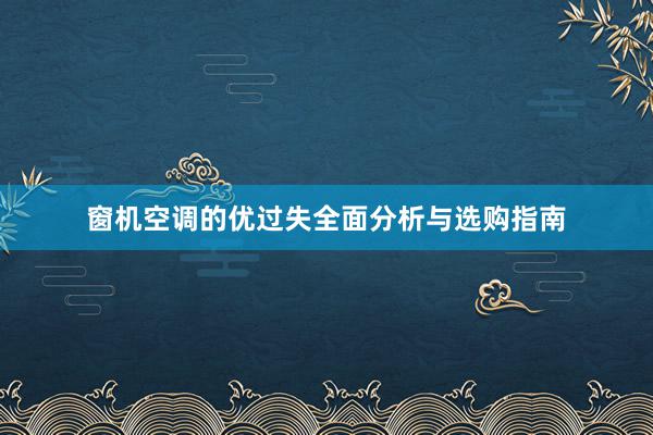 窗机空调的优过失全面分析与选购指南