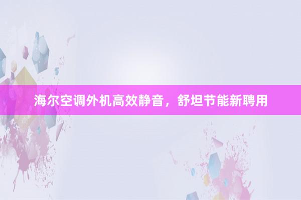 海尔空调外机高效静音，舒坦节能新聘用