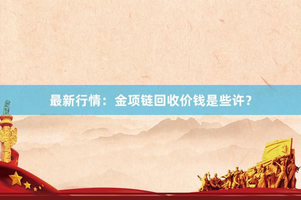 最新行情：金项链回收价钱是些许？
