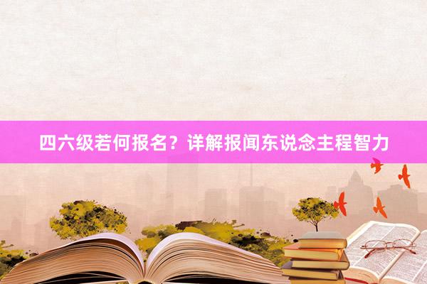 四六级若何报名？详解报闻东说念主程智力