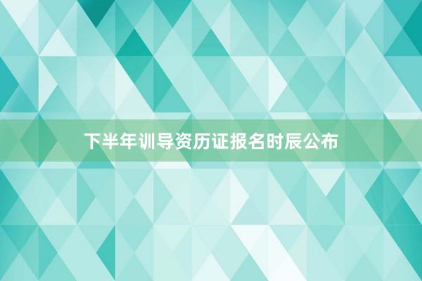 下半年训导资历证报名时辰公布